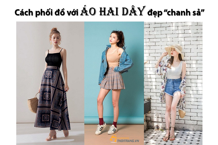 Muôn vàn cách phối đồ với áo hai dây đẹp 